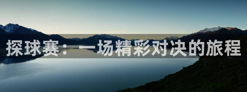  678体育官网：探球赛：一场精彩对决的旅程