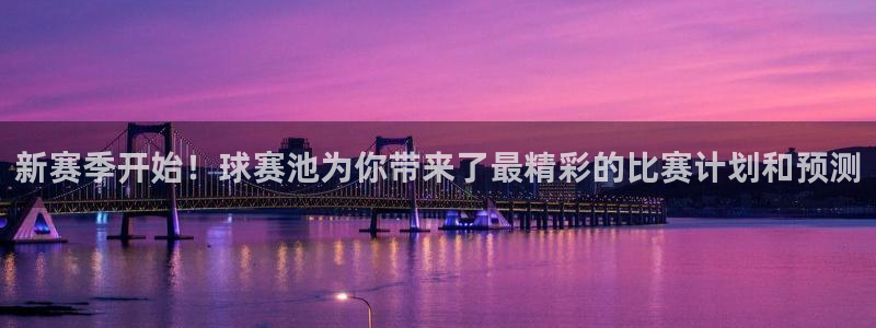  678体育无限期审核：新赛季开始！球赛池为你带来了最精彩的比