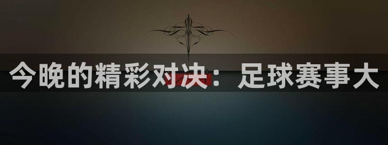 678体育登录入口网页版：今晚的精彩对决：足球赛事大