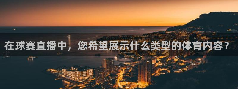  678体育换成什么了：在球赛直播中，您希望展示什么类型的体育