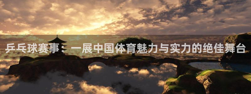  678体育官网地址：乒乓球赛事：一展中国体育魅力与实力的绝佳