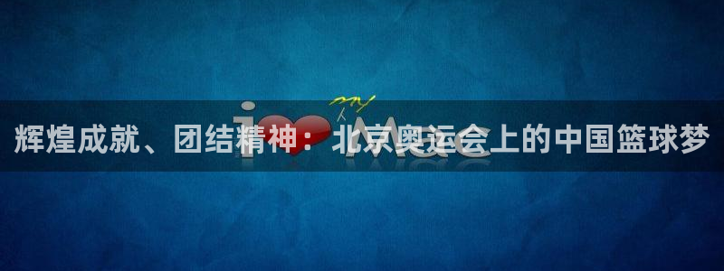 678体育停止服务公告：辉煌成就、团结精神：北京奥运会上的中